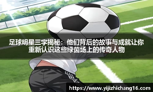 足球明星三字揭秘:他们背后的故事与成就让你重新认识这些绿茵场上的传奇人物